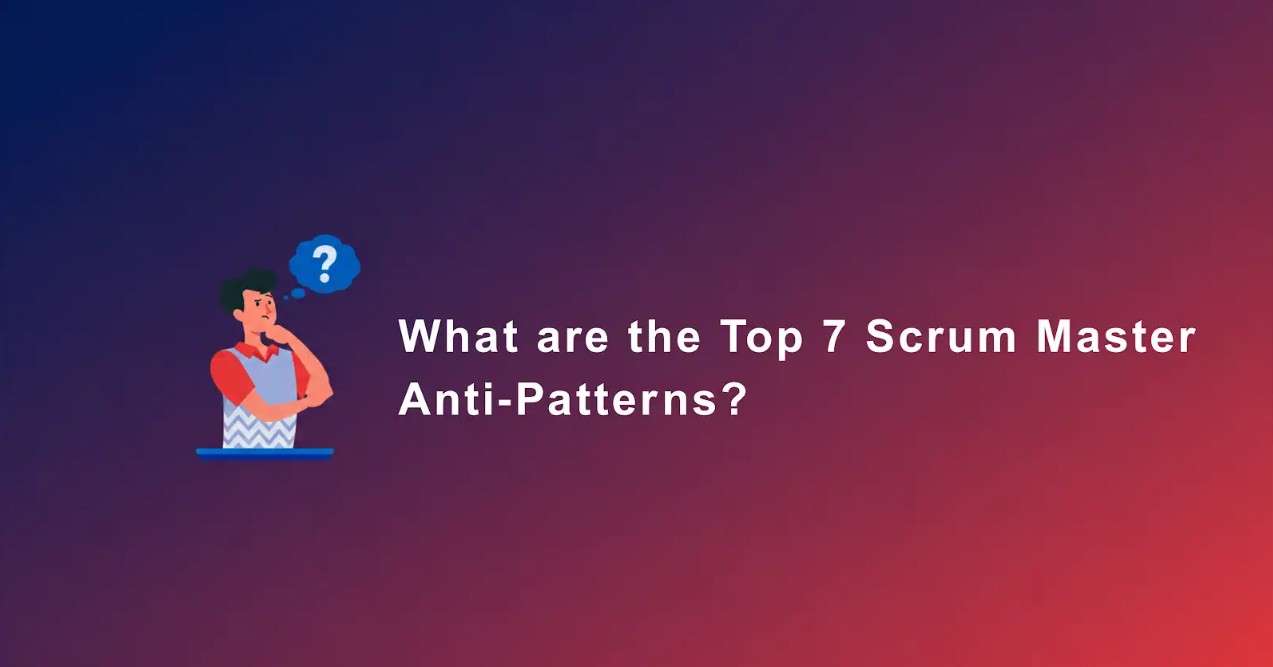 What are the Top 7 Scrum Master Anti‑Patterns?